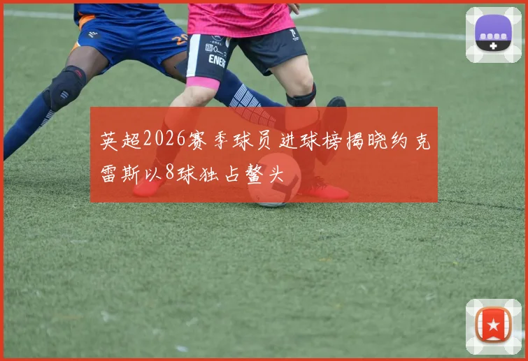 英超2026赛季球员进球榜揭晓约克雷斯以8球独占鳌头