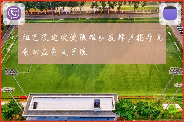 祖巴茨进攻受限难以发挥卢指导无奈回应包夹困境