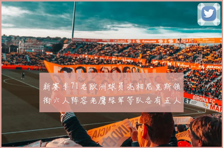新赛季71名欧洲球员亮相尼克斯领衔六人阵容老鹰绿军等队各有五人