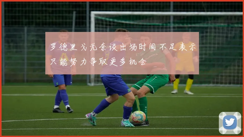 罗德里戈无奈谈出场时间不足表示只能努力争取更多机会