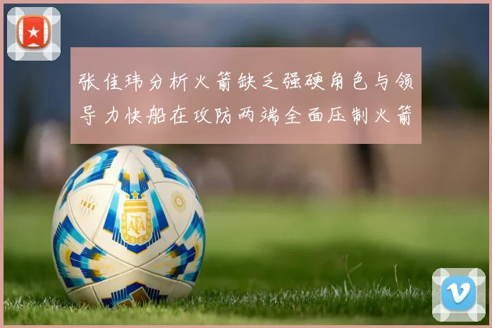 张佳玮分析火箭缺乏强硬角色与领导力快船在攻防两端全面压制火箭表现