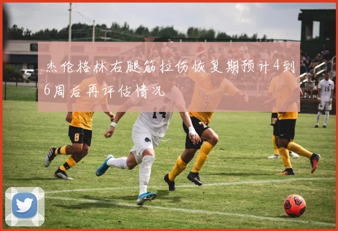 杰伦格林右腿筋拉伤恢复期预计4到6周后再评估情况