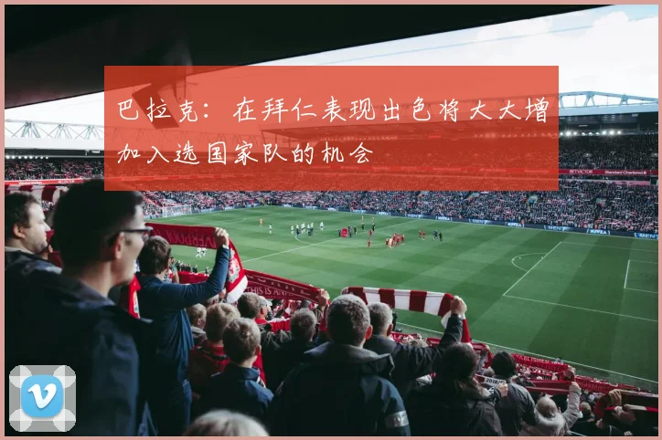 巴拉克：在拜仁表现出色将大大增加入选国家队的机会