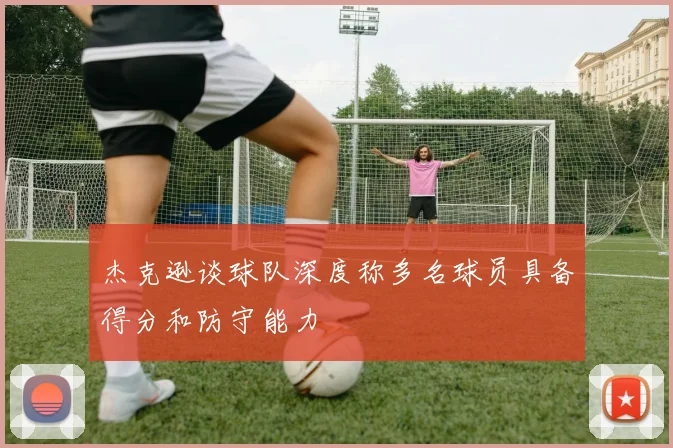 杰克逊谈球队深度称多名球员具备得分和防守能力
