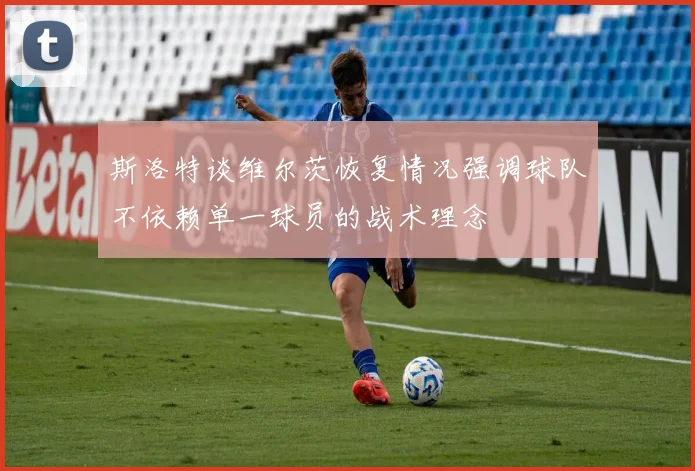 斯洛特谈维尔茨恢复情况强调球队不依赖单一球员的战术理念