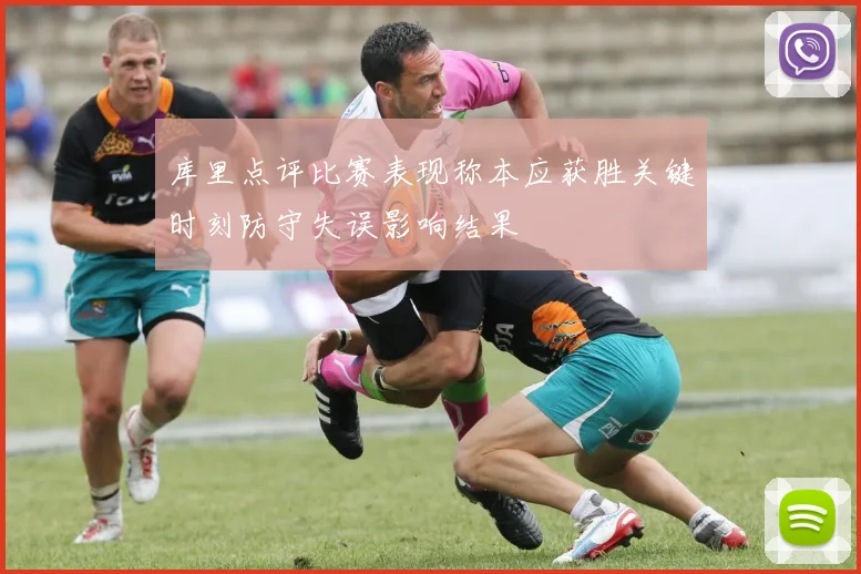 库里点评比赛表现称本应获胜关键时刻防守失误影响结果