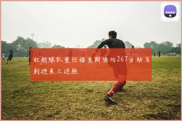 扛起球队重任福克斯场均267分助马刺迎来三连胜