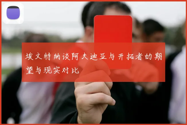 埃文特纳谈阿夫迪亚与开拓者的期望与现实对比