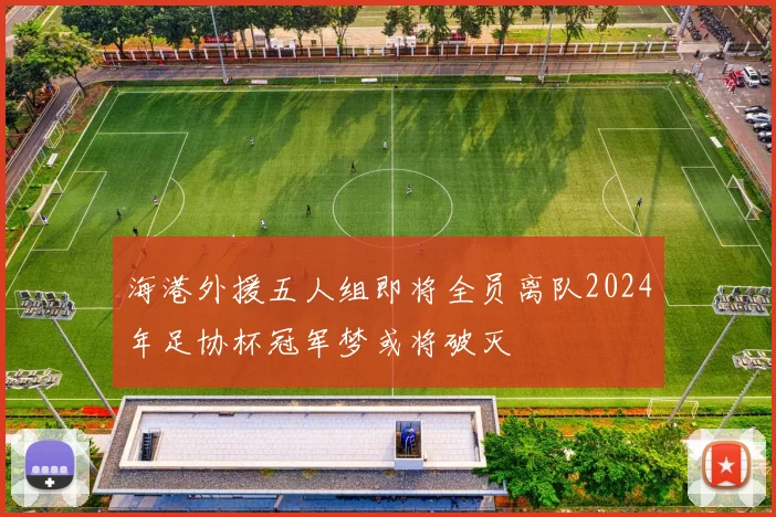 海港外援五人组即将全员离队2024年足协杯冠军梦或将破灭