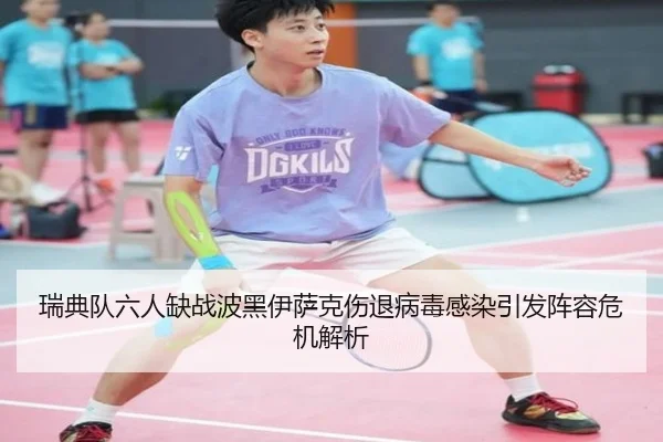 瑞典队六人缺战波黑伊萨克伤退病毒感染引发阵容危机解析（BBIN）