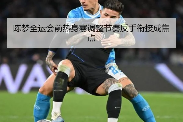 陈梦全运会前热身赛调整节奏反手衔接成焦点（BBIN）